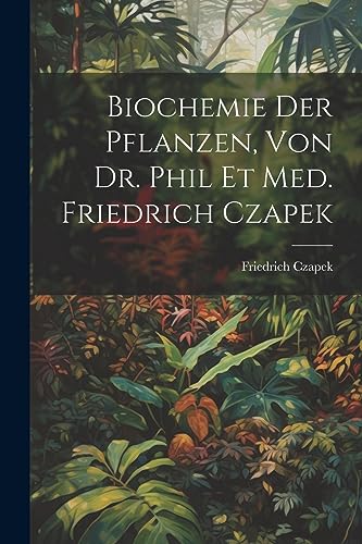 Biochemie der pflanzen, von dr. phil et med. Friedrich Czapek (German Edition)