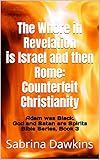 The Whore in Revelation is Israel and then Rome: Counterfeit Christianity (Adam was Black. God and Satan are Spirits Bible Series Book 3)