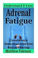 Adrenal Fatigue: Understand & Cure - 21 Natural Methods for Hormone Balance, Emotion Control, Weight Loss, & More Energy (Adrenal Reset, Chronic Fatigue, Emotional Eating, Anti inflammatory) 1514742128 Book Cover