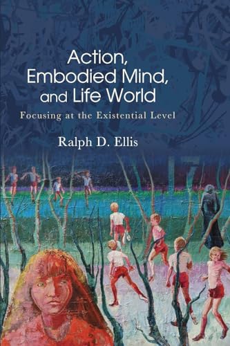 Action, Embodied Mind, And Life World: Focusing At The Existential Level (Suny Series In American Philosophy And Cultural Thought)
