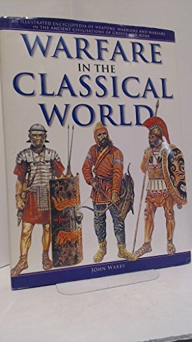 Warfare in the Classical World An Illustrated Encyclopedia of Weapons, Warriors and Warfare in the A