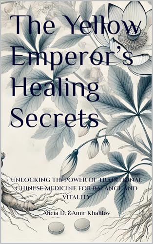 The Yellow Emperor’s Healing Secrets: Unlocking the Power of Traditional Chinese Medicine for Balanc