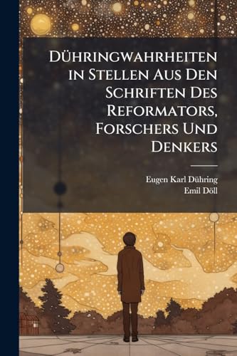 Dühringwahrheiten in Stellen Aus Den Schriften Des Reformators, Forschers Und Denkers: In Stellen Aus Den Schriften Des Reformators, Forschers Und Denkers, Nebst Dessen Bildniss (German Edition)