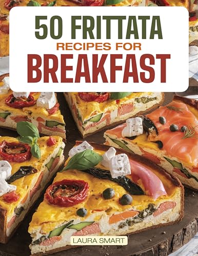 50 FRITTATA RECIPES FOR BREAKFAST: Elevate Your Morning with 50 Flavor-Packed Frittata Recipes – Wholesome, Versatile Creations for a Savory, Energizing ... COLLECTION | COOKBOOK FOR EVERYONE)