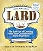 Lard: The Lost Art of Cooking with Your Grandmother's Secret Ingredient