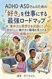 ADHD・ASDさんのための「好き」を仕事にする最強ロードマップ: 集中力と発想力を武器に！自分らしい働き方と職場を見つける適職ガイド