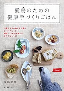 本の愛鳥のための健康手づくりごはん: 小鳥も大きな鳥さんも喜ぶ シード・ペレット・野菜・くだものを使ったかんたんレシピの表紙