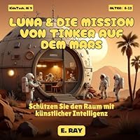 KI FÜR KINDER - LUNA & DIE MISSION VON TINKER AUF DEM MARS: Schützen Sie den Raum mit künstlicher Intelligenz B0G2BRXS2P Book Cover