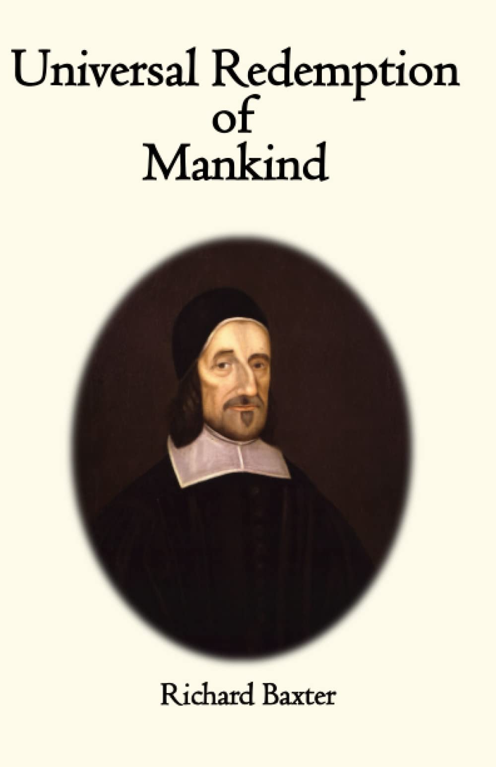 Universal Redemption of Mankind, by the Lord Jesus Christ: Stated and Cleared by the Late and Learned Mr. Richard Baxter