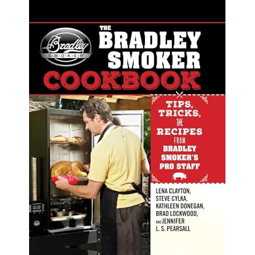 The Bradley Smoker Cookbook: Tips, Tricks, and Recipes from Bradley Smoker's Pro Staff