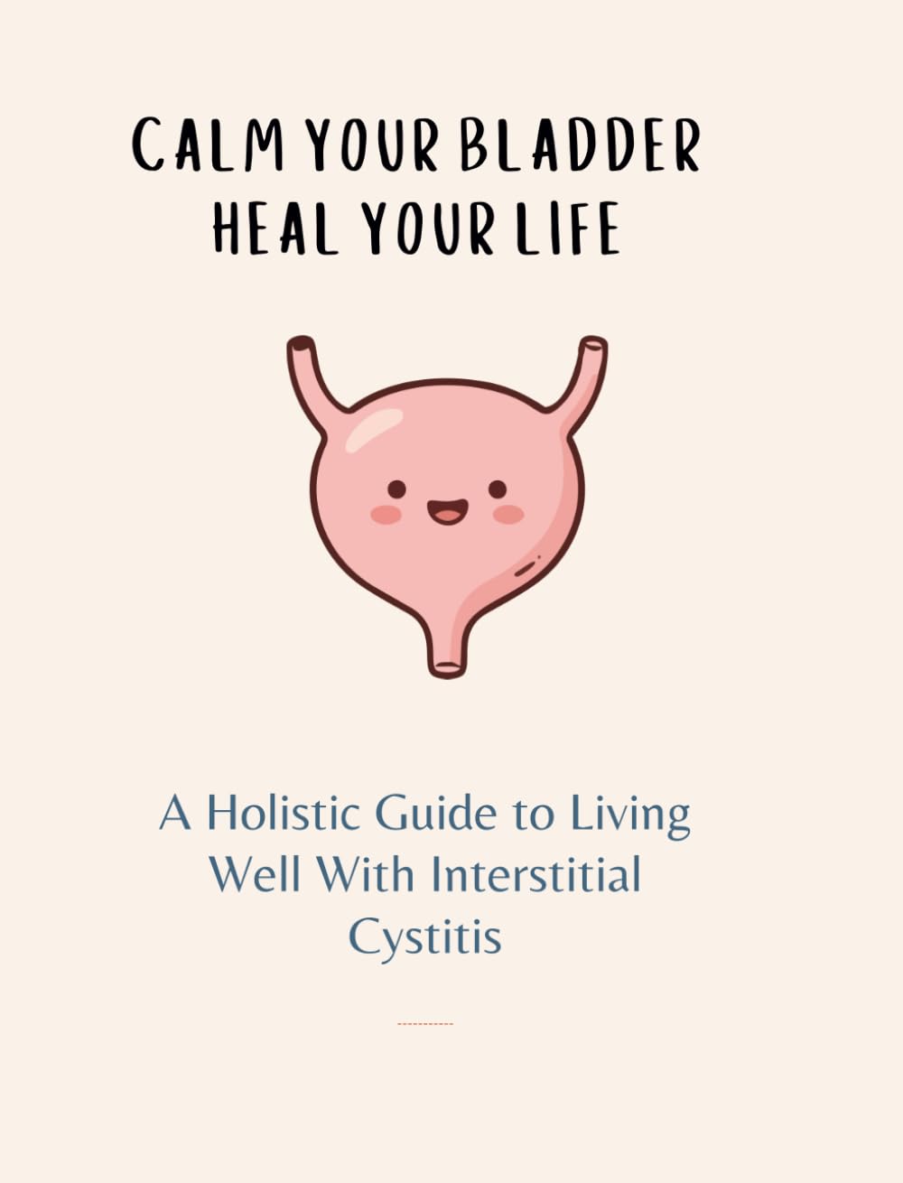 Calm Your Bladder, Heal Your Life: A Holistic Guide to Living Well with Interstitial Cystitis
