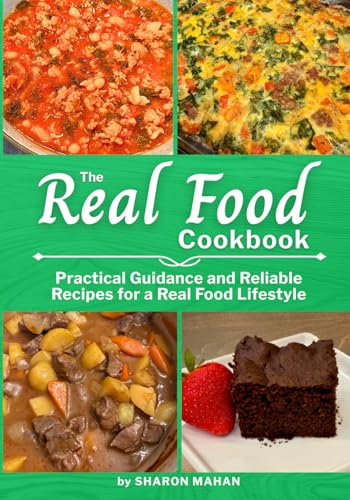 The Real Food Cookbook: Practical Guidance and Reliable Recipes for a Real Food Lifestyle