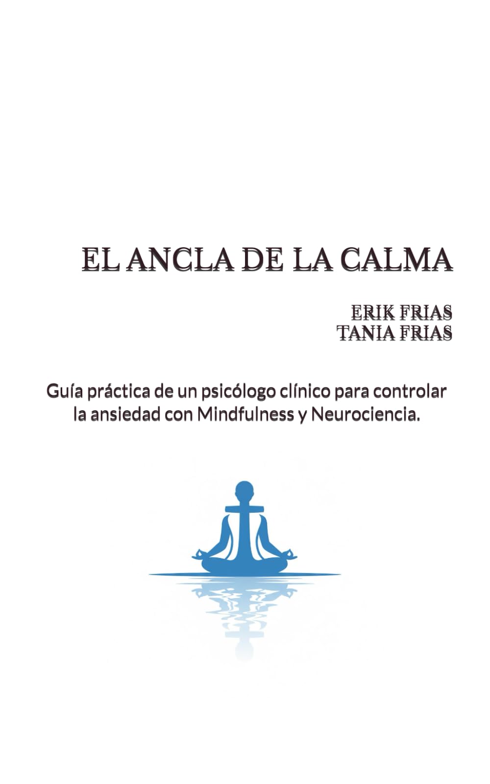 El ancla de la calma: Guía práctica de un psicólogo clínico para controlar la ansiedad con Mindfulness y Neurociencia.