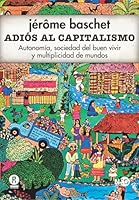 Adiós al capitalismo: Autonomía, sociedad del buen vivir y multiplicidad de mundos (Spanish Edition) 8494277480 Book Cover