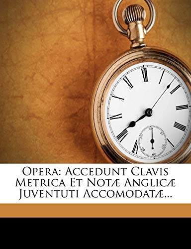 Opera: Accedunt Clavis Metrica Et Notæ Anglicæ Juventuti Accomodatæ... (Latin Edition)