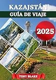 KAZAJSTÁN GUÍA DE VIAJE 2025: Un Kazajstán integral Descubrimiento: Alojamiento,...