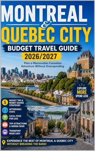 MONTREAL & QUEBEC CITY BUDGET TRAVEL GUIDE 2026/2027.: Plan a Memorable Canadian Adventure Without Overspending
