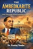 The Ambedkarite Republic Caste, Citizenship, and the Institutions of Dignity
