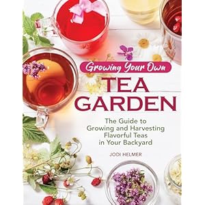 Growing Your Own Tea Garden: The Guide to Growing and Harvesting Flavorful Teas in Your Backyard (CompanionHouse Books) Create Your Own Blends to Manage Stress, Boost Immunity, Soothe Headaches & More