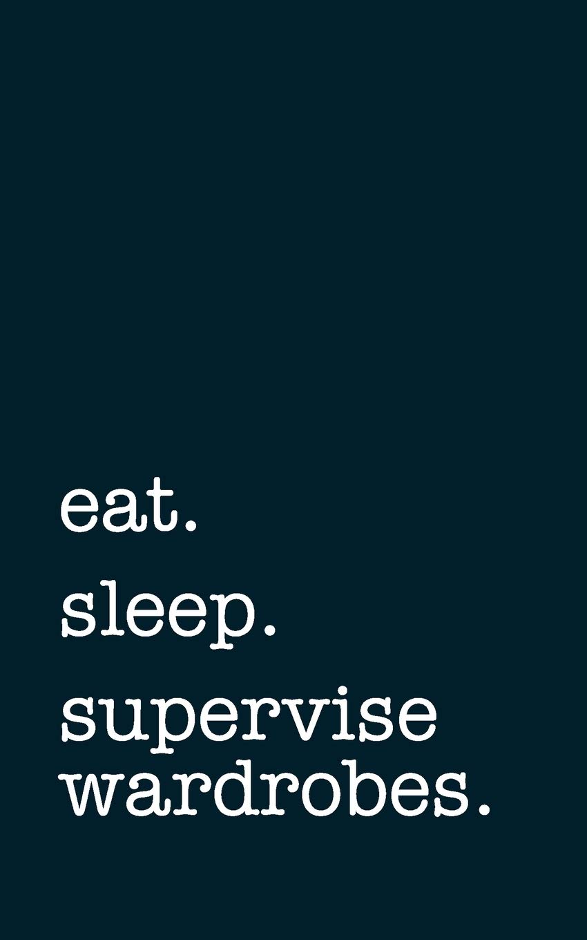 eat. sleep. supervise wardrobes. - Lined Notebook: Writing Journal