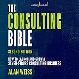 The Consulting Bible, 2nd Edition: How to Launch and Grow a Seven-Figure Consulting Business