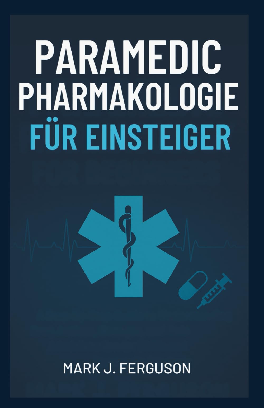 PARAMEDIC PHARMAKOLOGIE FÜR EINSTEIGER: Eine Schritt-für-Schritt-Anleitung zum Verständnis der Wirkung, Dosierung und sicheren Verabreichung von Medikamenten für Rettungssanitäter