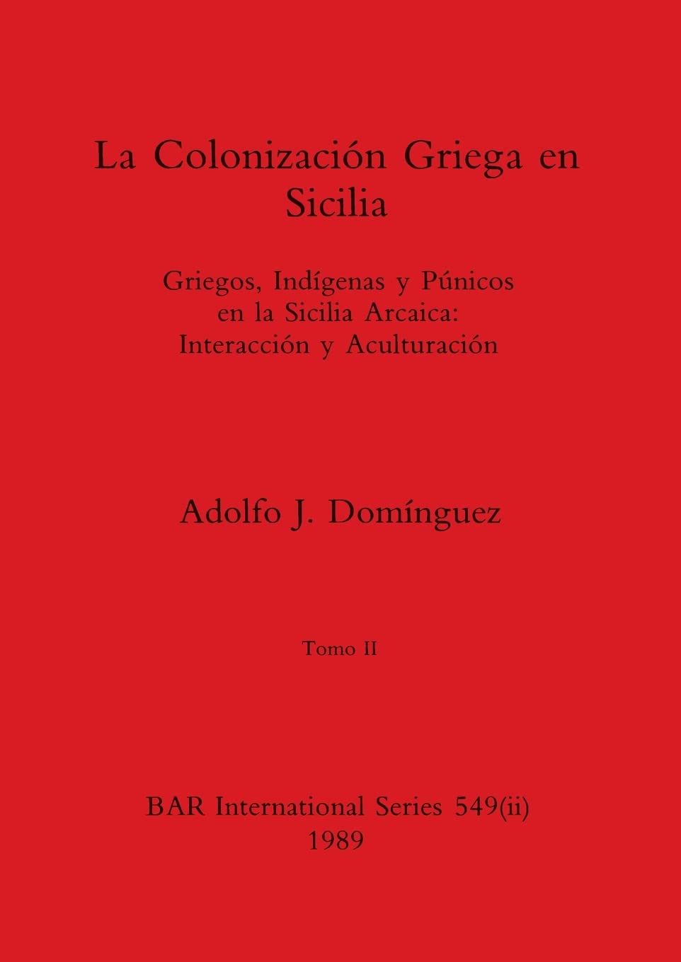 La Colonización Griega en Sicilia, Tomo II: Griegos, Indígenas y Púnicos en la Sicilia Arcaica-Interacción y Aculturación: 549 (BAR International)