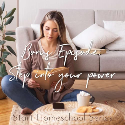 Bonus Episode! Step into your Power: Start Homeschooling Series