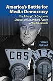 America's Battle for Media Democracy: The Triumph of Corporate Libertarianism and the Future of Media Reform (Communication, Society and Politics)