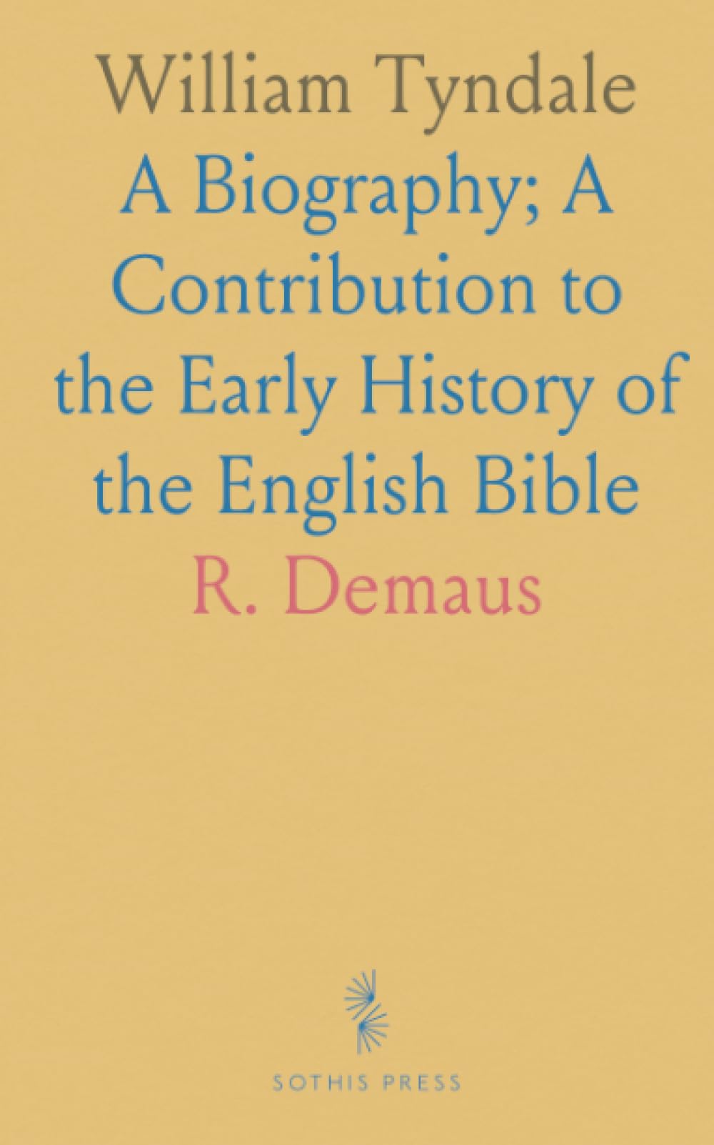 William Tyndale: A Biography; A Contribution to the Early History of the English Bible