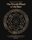The Ultimate Guide to the Witch's Wheel of the Year: Rituals, Spells & Practices for Magical Sabbats, Holidays & Celebrations