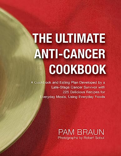 The Ultimate Anti-Cancer Cookbook: A Cookbook and Eating Plan Developed by a Late-Stage Cancer Survivor with 225 Delicious Recipes for Everyday Meals, Using Everyday Foods