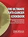 The Ultimate Anti-Cancer Cookbook: A Cookbook and Eating Plan Developed by a Late-Stage Cancer Survivor with 225 Delicious Recipes for Everyday Meals, Using Everyday Foods