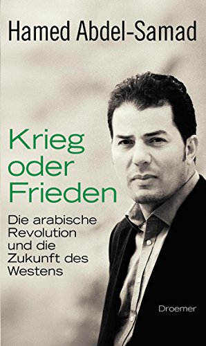 Krieg oder Frieden: Die arabische Revolution und die Zukunft des Westens Krieg oder Frieden: Die arabische Revolution und die Zukunft des Westens