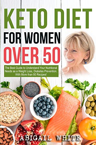 Keto Diet for Women Over 50: The Ultimate Guide to Understand Your Nutritional Needs as a Senior Women, Weight Loss, Diabetes Prevention… With More than 80 Recipes