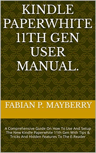 KINDLE PAPERWHITE 11TH GEN USER MANUAL.: A Comprehensive Guide On How To Use And Setup The New Kindle Paperwhite 11th Gen With Tips & Tricks And Hidden Features To The E-Reader KINDLE PAPERWHITE 11TH GEN USER MANUAL.: A Comprehensive Guide On How To Use And Setup The New Kindle Paperwhite 11th Gen With Tips & Tricks And Hidden Features To The E-Reader