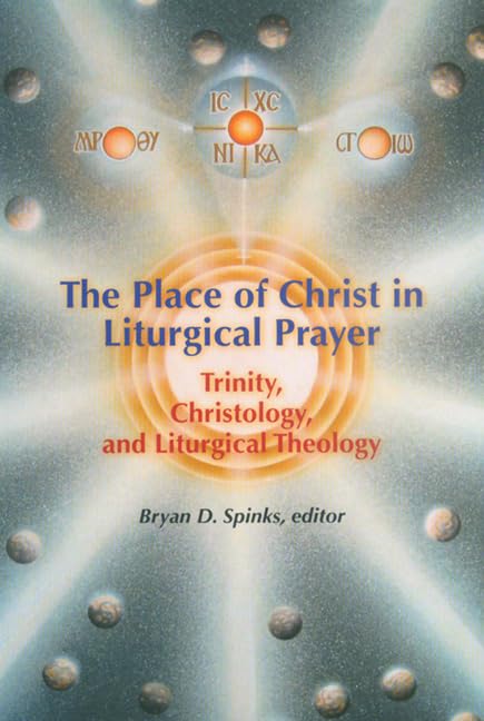 The Place of Christ in Liturgical Prayer: Trinity, Christology, And Liturgical Theology