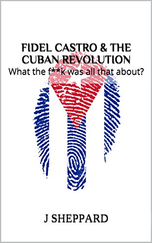 Fidel Castro & the Cuban Revolution: What the f**k was all that about?