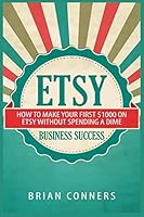 Etsy Business Success: How to make your first $1,000 on Etsy without spending a dime 1505788978 Book Cover