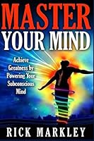 Master Your Mind: Achieve Greatness by Powering Your Subconscious Mind 1517373158 Book Cover