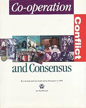Hardcover Co-Operation, Conflict and Consensus : B. C. Central and the Credit Union Movement to 1994 Book