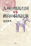 九州の邪馬台国vs纏向の騎馬民族