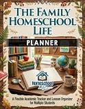 The Family Homeschool Life Planner: A Flexible Academic Tracker and Lesson Organizer for Multiple Students