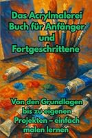 Das Acrylmalerei Buch für Anfänger und Fortgeschrittene: Von den Grundlagen bis zu eigenen Projekten – einfach malen lernen (German Edition) B0F5Q5K12B Book Cover