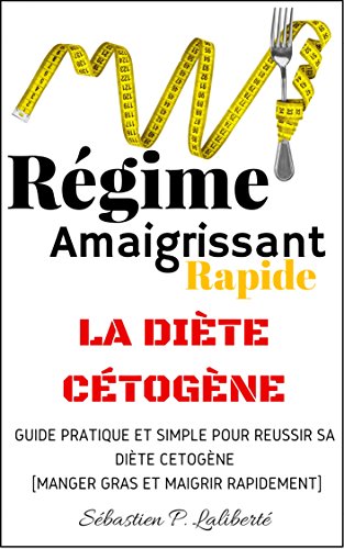 Régime Amaigrissant Rapide [La Diète Cétogène]: GUIDE PRATIQUE ET SIMPLE POUR RÉUSSIR SA DIÈTE CÉTOGÈNE [MANGER GRAS ET MAIGRIR RAPIDEMENT]