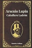 Arsenio Lupin Caballero Ladrón (Edición Especial): Reproducción del Libro Original Vuelto a Proponer con Motivo de la Nueva Serie de Televisión