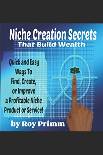 Niche Creation Secrets That Build Wealth!: Quick and Easy Ways To...
