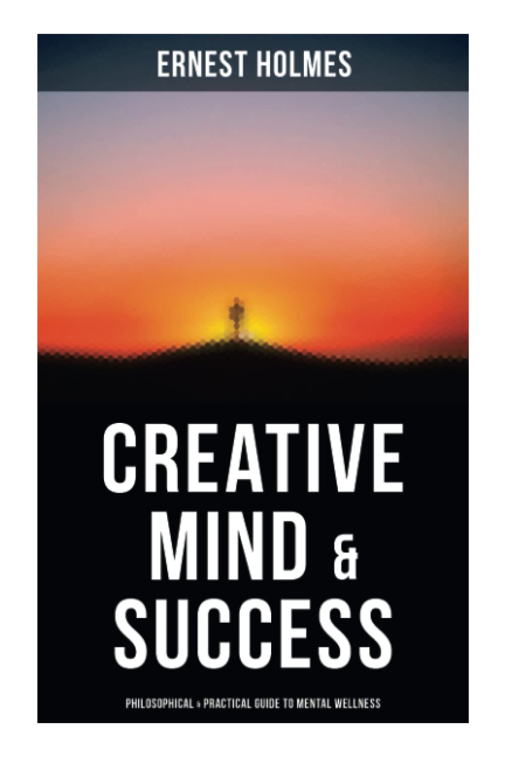 Creative Mind & Success: Philosophical & Practical Guide to Mental Wellness: Practical and Philosophical Guide to Mental Wellness