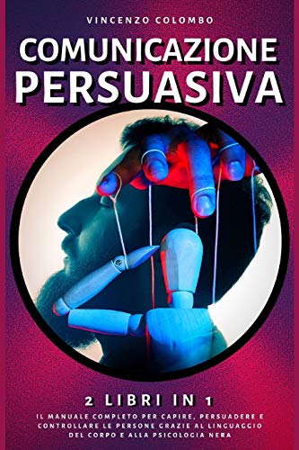Comunicazione Persuasiva: 2 libri in 1- Il manuale completo per capire, persuadere e controllare le persone grazie al Linguaggio del Corpo e alla Psicologia Ner