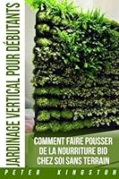 Jardinage Vertical pour Debutants: Comment faire pousser de la nourriture bio chez soi sans terrain ; Cultivez des legumes et des herbes delicieuses en grande quantite dans votre habitation urbaine 1534840435 Book Cover